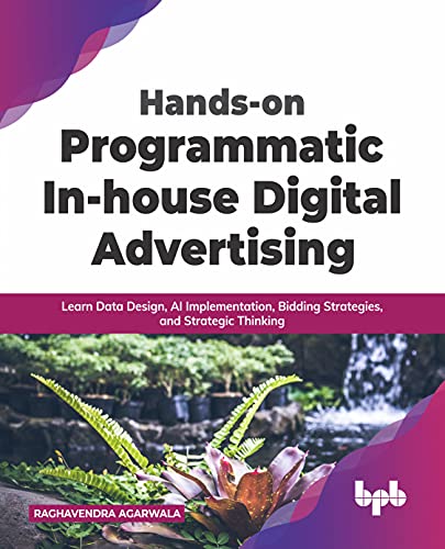 Hands-on Programmatic In-house Digital Advertising: Learn Data Design, AI Implementation, Bidding Strategies, and Strategic Thinking (English Edition) von BPB Publications