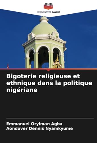 Bigoterie religieuse et ethnique dans la politique nigériane: DE von Editions Notre Savoir