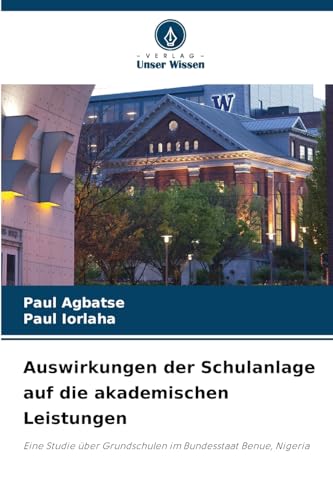 Auswirkungen der Schulanlage auf die akademischen Leistungen: Eine Studie über Grundschulen im Bundesstaat Benue, Nigeria von Verlag Unser Wissen