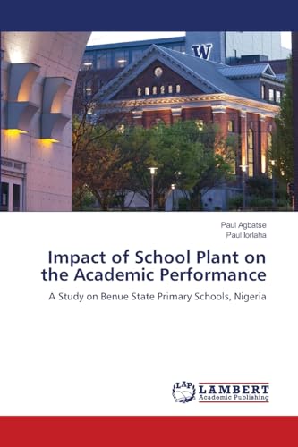 Impact of School Plant on the Academic Performance: A Study on Benue State Primary Schools, Nigeria von LAP LAMBERT Academic Publishing
