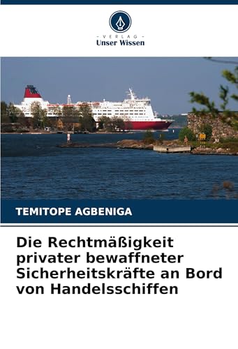 Die Rechtmäßigkeit privater bewaffneter Sicherheitskräfte an Bord von Handelsschiffen von Verlag Unser Wissen