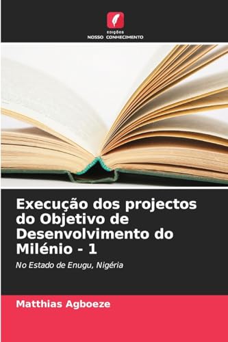 Execução dos projectos do Objetivo de Desenvolvimento do Milénio - 1: No Estado de Enugu, Nigéria von Edições Nosso Conhecimento