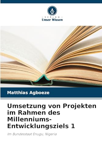 Umsetzung von Projekten im Rahmen des Millenniums-Entwicklungsziels 1: Im Bundesstaat Enugu, Nigeria von Verlag Unser Wissen