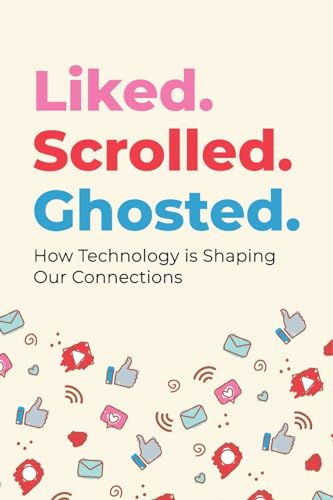 Liked. Scrolled. Ghosted.: How Technology is Shaping (and Sometimes Breaking) Our Connections von Ezekiel Agboola