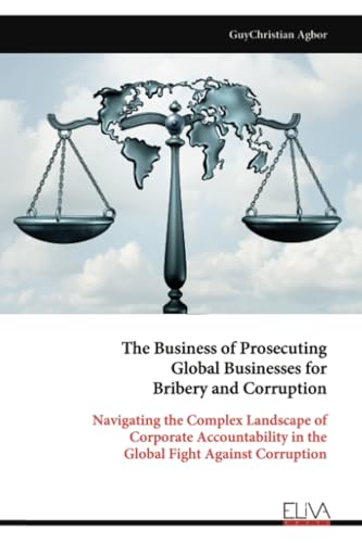 The Business of Prosecuting Global Businesses for Bribery and Corruption: Navigating the Complex Landscape of Corporate Accountability in the Global Fight Against Corruption The Business of Prosecuting Global Businesses for Bribery and Corruption: Navigating the Complex Landscape of Corporate Accountability in the Global Fight Against Corruption von Eliva Press