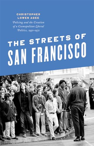 The Streets of San Francisco: Policing and the Creation of a Cosmopolitan Liberal Politics, 1950-1972 (Historical Studies of Urban America)
