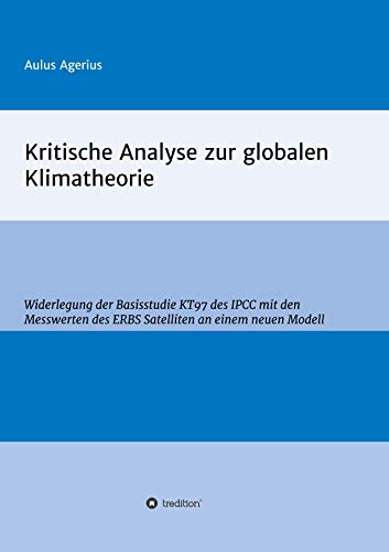 Kritische Analyse zur globalen Klimatheorie: Widerlegung der Basisstudie KT97 des IPCC mit den Messwerten des ERBS Satelliten an einem neuen Modell