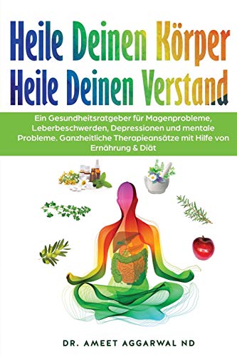 Heile Deinen Körper Heile Deinen Verstand: EIN GESUNDHEITSRATGEBER FÜR MAGENPROBLEME, LEBERBESCHWERDEN, DEPRESSIONEN UND MENTALE PROBLEME. ... Therapieansätze, gesundheitsratgeber, Band 1)