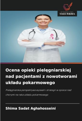 Ocena opieki pielęgniarskiej nad pacjentami z nowotworami układu pokarmowego: Pielęgniarska perspektywa wyzwań i strategii w opiece nad chorymi na ... opiece nad chorymi na raka uk¿adu pokarmowego von Wydawnictwo Nasza Wiedza