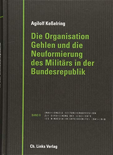 Die Organisation Gehlen und die Neuformierung des Militärs in der Bundesrepublik (Veröffentlichungen der UHK zur BND-Geschichte, Band 6) von Ch. Links Verlag