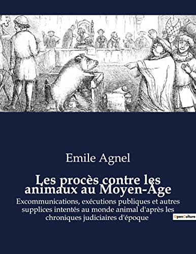 Les procès contre les animaux au Moyen-Âge: Excommunications, exécutions publiques et autres supplices intentés au monde animal d'après les chroniques judiciaires d'époque von Culturea