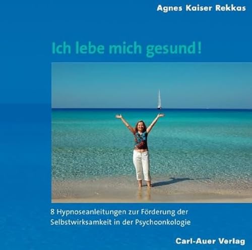 Ich lebe mich gesund!: Acht Hypnoseanleitungen zur Förderung der Selbstwirksamkeit in der Psychoonkologie