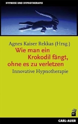 Wie man ein Krokodil fängt, ohne es zu verletzen: Innovative Hypnotherapie (Hypnose und Hypnotherapie)