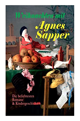Weihnachten mit Agnes Sapper: Die beliebtesten Romane & Kindergeschichten: Die Familie Pfäffling, Im Thüringer Wald, Ein Wunderkind, Die Feuerschau, Der Akazienbaum, Werden und Wachsen und viel mehr