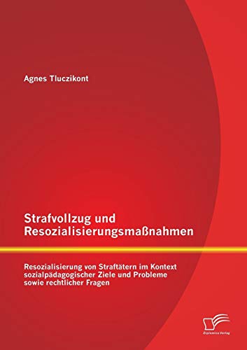 Strafvollzug und Resozialisierungsmaßnahmen: Resozialisierung von Straftätern im Kontext sozialpädagogischer Ziele und Probleme sowie rechtlicher Fragen