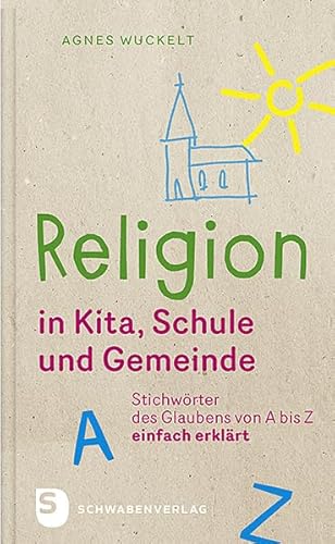 Religion in Kita, Schule und Gemeinde: Stichwörter des Glaubens von A bis Z - einfach erklärt Religion in Kita, Schule und Gemeinde: Stichwörter des Glaubens von A bis Z - einfach erklärt