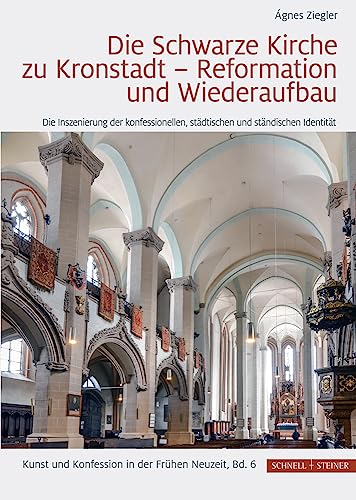 Die Schwarze Kirche zu Kronstadt – Reformation und Wiederaufbau: Die Inszenierung der konfessionellen, städtischen und ständischen Identität (Kunst und Konfession in der Frühen Neuzeit) von Schnell & Steiner GmbH