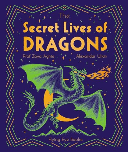 The Secret Lives of Dragons: Expert Guides to Mythical Creatures