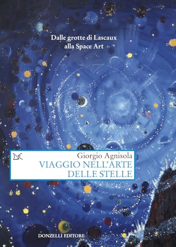 Viaggio nell'arte delle stelle. Dalle grotte di Lascaux alla Space Art (Saggi. Arti e lettere) von Donzelli