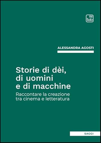 Storie di dèi, di uomini e di macchine. Raccontare la creazione tra cinema e letteratura (Saggi) von Tab edizioni