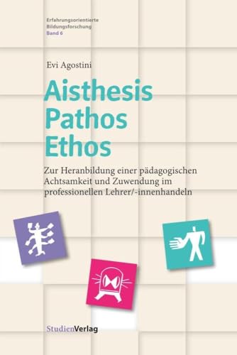 Aisthesis – Pathos – Ethos: Zur Heranbildung einer pädagogischen Achtsamkeit und Zuwendung im professionellen Lehrer/-innenhandeln (Erfahrungsorientierte Bildungsforschung, Band 6) von Studienverlag GmbH