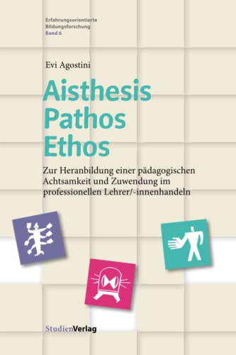 Aisthesis – Pathos – Ethos: Zur Heranbildung einer pädagogischen Achtsamkeit und Zuwendung im professionellen Lehrer/-innenhandeln (Erfahrungsorientierte Bildungsforschung, Band 6)