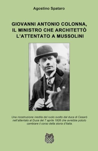 GIOVANNI ANTONIO COLONNA, IL MINISTRO CHE ARCHITETTÒ L’ATTENTATO A MUSSOLINI (La community di ilmiolibro.it) von ilmiolibro self publishing