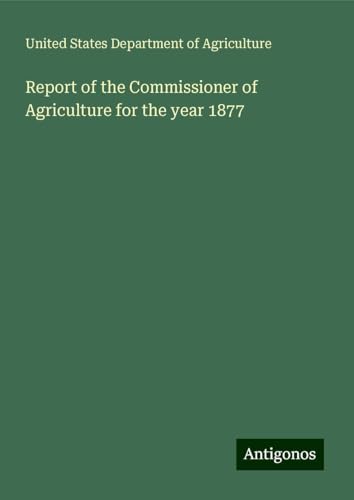 Report of the Commissioner of Agriculture for the year 1877 von Antigonos Verlag