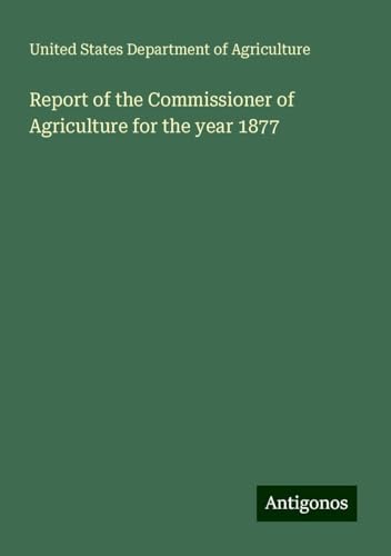 Report of the Commissioner of Agriculture for the year 1877 von Antigonos Verlag