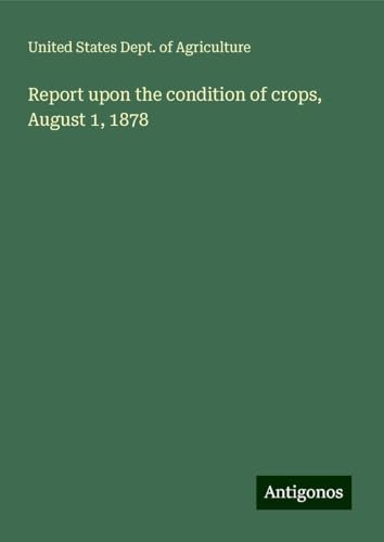 Report upon the condition of crops, August 1, 1878 von Antigonos Verlag