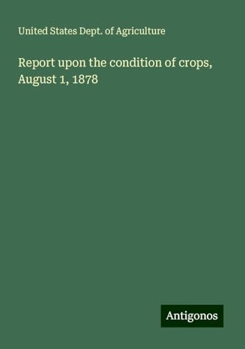 Report upon the condition of crops, August 1, 1878 von Antigonos Verlag