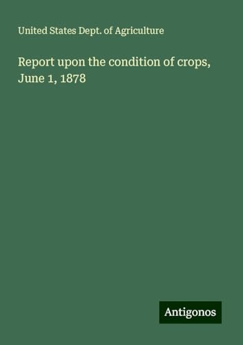 Report upon the condition of crops, June 1, 1878 von Antigonos Verlag