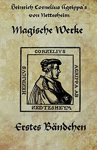 Heinrich cornelius Agrippa von Nettesheim - Magische Werke: Erstes Bändchen der geheimen Philosophie (Magische Werke, Erstes Bndchen, Band 1)
