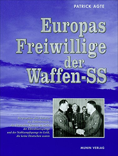 Europas Freiwillige der Waffen-SS: Biographien aller Inhaber des Ritterkreuzes, des Deutschen Kreuzes in Gold, der Ehrenblattspange und der Nahkampfspange in Gold, die keine Deutschen waren