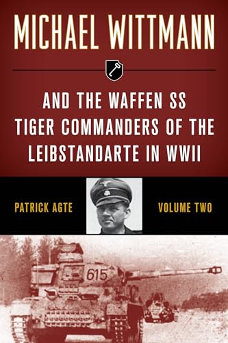 Michael Wittmann & the Waffen SS Tiger Commanders of the Leibstandarte in WWII, Volume 2, 2021 Edition