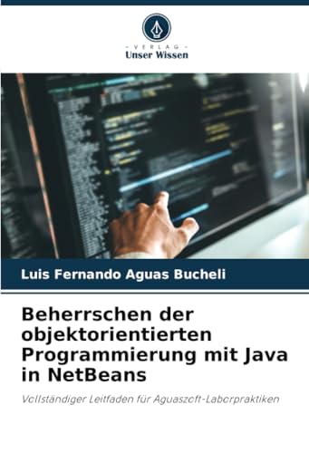 Beherrschen der objektorientierten Programmierung mit Java in NetBeans: Vollständiger Leitfaden für Aguaszoft-Laborpraktiken Beherrschen der objektorientierten Programmierung mit Java in NetBeans: Vollständiger Leitfaden für Aguaszoft-Laborpraktiken von Verlag Unser Wissen