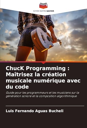 ChucK Programming : Maîtrisez la création musicale numérique avec du code: Guide pour les programmeurs et les musiciens sur la génération sonore et la composition algorithmique von Editions Notre Savoir