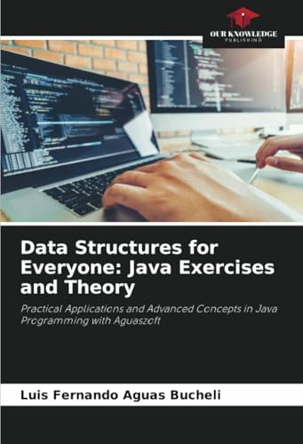 Data Structures for Everyone: Java Exercises and Theory: Practical Applications and Advanced Concepts in Java Programming with Aguaszoft Data Structures for Everyone: Java Exercises and Theory: Practical Applications and Advanced Concepts in Java Programming with Aguaszoft von Our Knowledge Publishing
