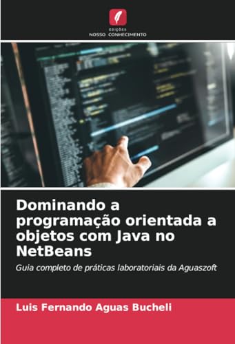 Dominando a programação orientada a objetos com Java no NetBeans: Guia completo de práticas laboratoriais da Aguaszoft Dominando a programação orientada a objetos com Java no NetBeans: Guia completo de práticas laboratoriais da Aguaszoft von Edições Nosso Conhecimento