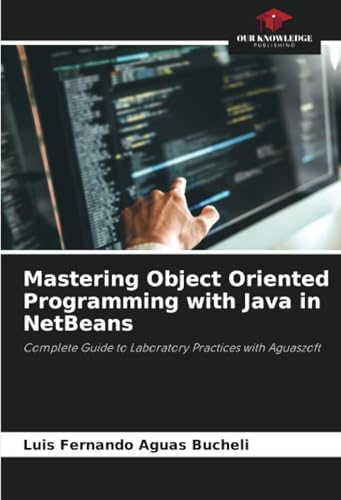 Mastering Object Oriented Programming with Java in NetBeans: Complete Guide to Laboratory Practices with Aguaszoft Mastering Object Oriented Programming with Java in NetBeans: Complete Guide to Laboratory Practices with Aguaszoft von Our Knowledge Publishing