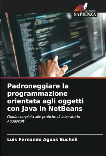 Padroneggiare la programmazione orientata agli oggetti con Java in NetBeans: Guida completa alle pratiche di laboratorio Aguaszoft Padroneggiare la programmazione orientata agli oggetti con Java in NetBeans: Guida completa alle pratiche di laboratorio Aguaszoft von Edizioni Sapienza