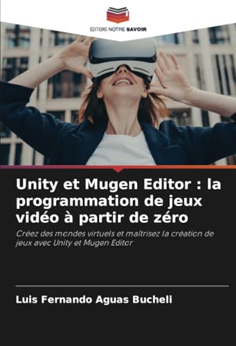 Unity et Mugen Editor : la programmation de jeux vidéo à partir de zéro: Créez des mondes virtuels et maîtrisez la création de jeux avec Unity et Mugen Editor von Editions Notre Savoir