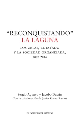 Reconquistando la laguna: Los zetas, el estado y la sociedad organizada, 2007-2014 von El Colegio de México