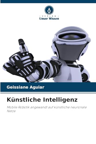 Künstliche Intelligenz: Mobile Robotik angewandt auf künstliche neuronale Netze von Verlag Unser Wissen