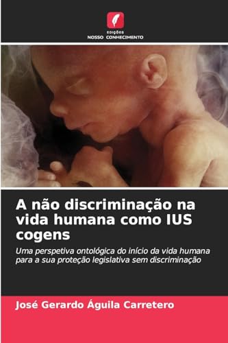 A não discriminação na vida humana como IUS cogens: Uma perspetiva ontológica do início da vida humana para a sua proteção legislativa sem discriminação von Edições Nosso Conhecimento