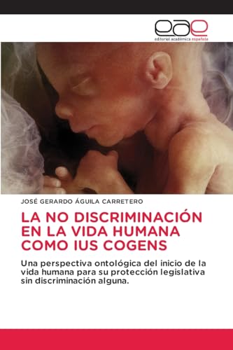 LA NO DISCRIMINACIÓN EN LA VIDA HUMANA COMO IUS COGENS: Una perspectiva ontológica del inicio de la vida humana para su protección legislativa sin discriminación alguna. von Editorial Académica Española