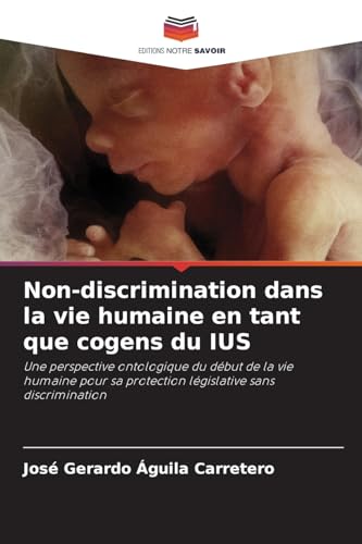 Non-discrimination dans la vie humaine en tant que cogens du SIU: Une perspective ontologique du début de la vie humaine pour sa protection législative sans discrimination von Editions Notre Savoir