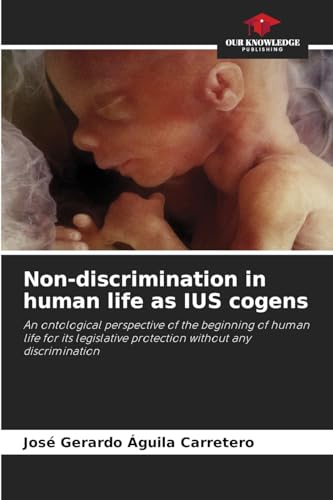 Non-discrimination in human life as IUS cogens: An ontological perspective of the beginning of human life for its legislative protection without any discrimination von Our Knowledge Publishing