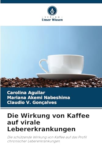 Die Wirkung von Kaffee auf virale Lebererkrankungen: Die schützende Wirkung von Kaffee auf das Profil chronischer Lebererkrankungen von Verlag Unser Wissen