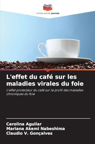 L'effet du café sur les maladies virales du foie: L'effet protecteur du café sur le profil des maladies chroniques du foie von Editions Notre Savoir